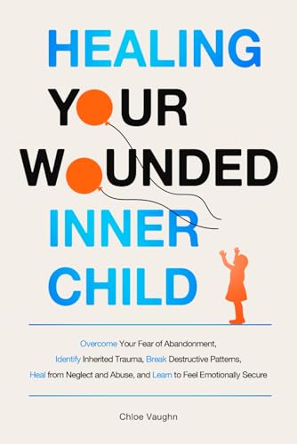 Healing Your Wounded Inner Child Overcome Your Fear of Abandonment, Identify Inherited Trauma, Break Destructive Patterns, Heal From Neglect and ... Emotionally Secure (The Inner Healing Series)
