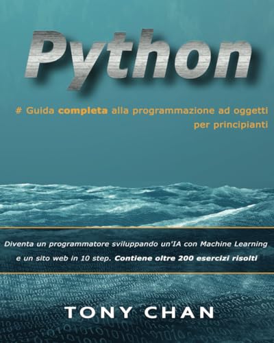 PYTHON, Guida completa alla programmazione ad oggetti per principianti: Diventa un programmatore sviluppando un'IA con Machine Learning e un sito web in 10 step. Contiene oltre 200 esercizi risolt