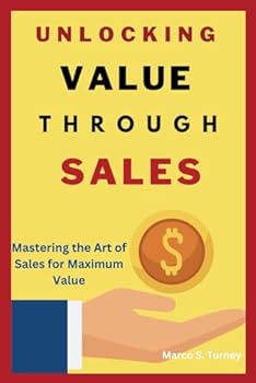 UNLOCKING VALUE THROUGH SALES: Mastering the Art of Sales for Maximum Value (Profit Path: Make Money, Build Wealth, and Secure Your Future)