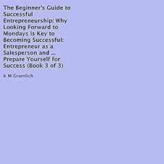 The Beginner's Guide to Successful Entrepreneurship: Why Looking Forward to Mondays Is Key to Becoming Successful: Entrepreneur as a Salesperson and Strategies... Prepare Yourself for Success (Book 3 of 3) cover art