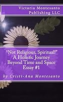 "Not Religious, Spiritual!": A Holistic Journey Beyond Time and Space 0999644009 Book Cover