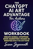 Companion Workbook: The ChatGPT AI Art Advantage for Authors: Practice Prompts, AI Hacks & Visual Planning Pages for Writers Who'd Rather Just Write (The AI Author Advantage)