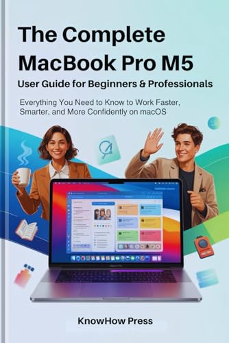 The Complete MacBook Pro M5 User Guide for Beginners & Professionals: Everything You Need to Know to Work Faster, Smarter, and More Confidently on ... Complete MacBook & Apple User Guide Series)