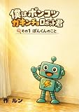 僕はポンコツガキンチョロボット君: 🍭その１　ぽんくんのこと（子どもと大人のための絵本）