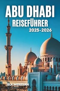 Abu Dhabi Reiseführer (2025–2026): Eine Reiseroute durch Kultur, Komfort und arabische Gastfreundschaft