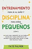 Entrenamiento para ir al baño y disciplina para niños pequeños (2 en 1): La guía para Liberarte de los Pañales Sucios en 7 días. Estrategias de crianza sin Estrés para Criar al Niño más Felíz de todos