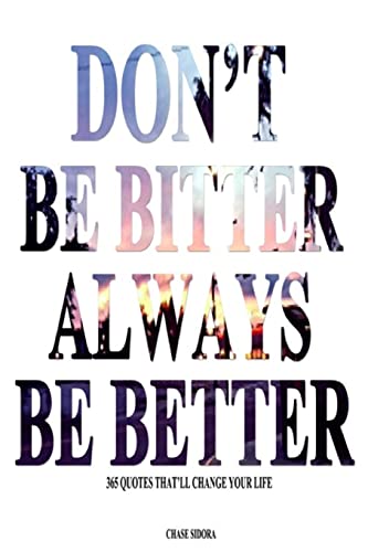 Don't Be Bitter. Always Be Better: 365 Quotes That'll Change Your Life