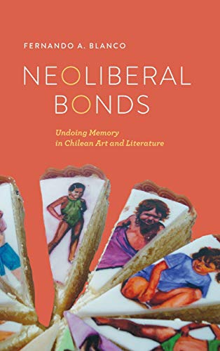 Neoliberal Bonds: Undoing Memory in Chilean Art and Literature (Transoceanic Series)