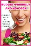 BUDGET-FRIENDLY AND NO-COOK: CHEAPEST WAY TO EAT HEALTHY WITHOUT COOKING -  Independently published
