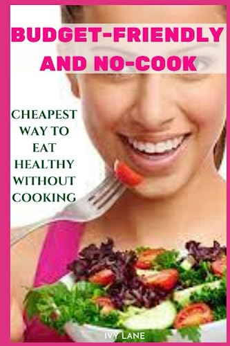 BUDGET-FRIENDLY AND NO-COOK: CHEAPEST WAY TO EAT HEALTHY WITHOUT COOKING -  Independently published