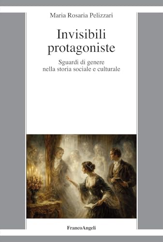 Invisibili protagoniste. Sguardi di genere nella storia sociale e culturale
