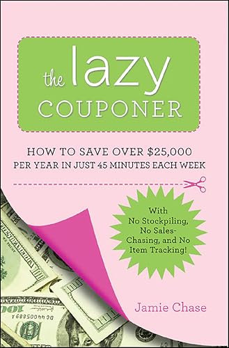 Lazy Couponer: How to Save $25,000 Per Year in Just 45 Minutes Per Week with No Stockpiling, No Item Tracking, and No Sales Chasing!