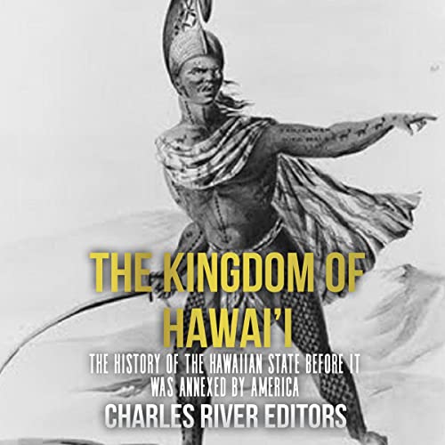 The Kingdom of Hawai&amp;rsquo;i: The History of the Hawaiian State Before It Was Annexed by America by Charles River Editors episode artwork