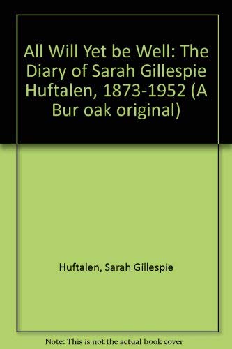 All Will Yet Be Well: The Diary of Sarah Gillespie Huftalen, 1873-1952 (A Bur Oak Original)