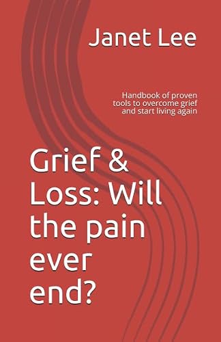 Grief & Loss: Will the pain ever end?: Handbook of proven tools to overcome grief and start living again (Stages of grief, tools to overcome grief, helping a bereaved person)