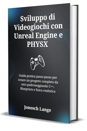 Sviluppo di Videogiochi con Unreal Engine e PHYSX: Guida pratica...