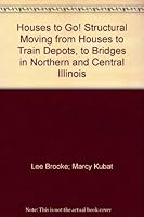 Houses to Go! Structural Moving from Houses to Train Depots, to Bridges in Northern and Central Illinois 1930532067 Book Cover