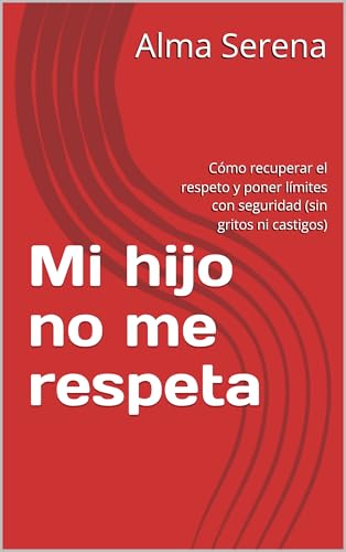 Mi hijo no me respeta: Cómo recuperar el respeto y poner límites con seguridad (sin gritos ni castigos) (Spanish Edition)