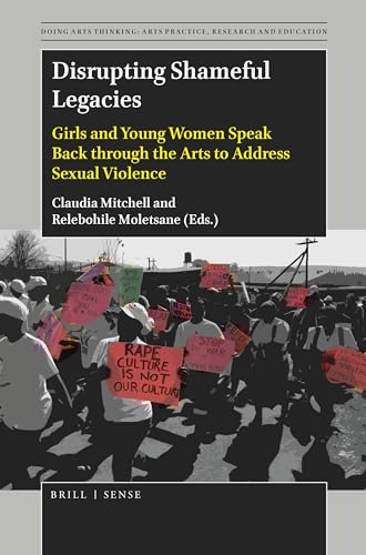 Disrupting Shameful Legacies: Girls and Young Women Speaking Back through the Arts to Address Sexual Violence (Doing Arts Thinking: Arts Practice, Research and Education, 4)