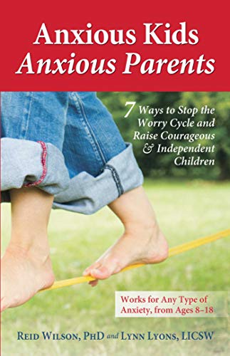 Anxious Kids, Anxious Parents: 7 Ways to Stop the Worry Cycle and Raise Courageous and Independent Children (Anxiety Series)