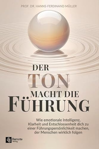 Der Ton macht die Führung: Wie emotionale Intelligenz, Klarheit und Entschlossenheit dich zu einer Führungspersönlichkeit machen, der Menschen wirklich folgen