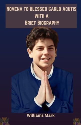 Novena To Blessed Carlo Acutis with a Brief Biography (Catholic Novena Prayers Series Book 28) Novena To Blessed Carlo Acutis with a Brief Biography (Catholic Novena Prayers Series Book 28)