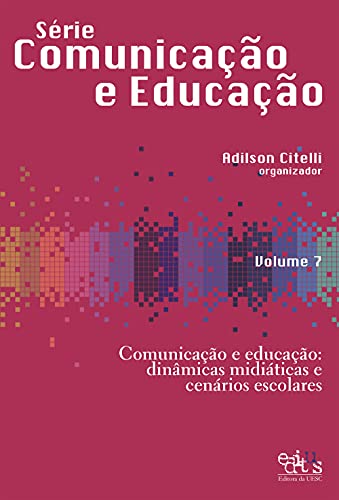 Comunicação e educação: dinâmicas midiáticas e cenários escolares - Citelli, Adilson