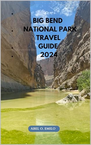 BIG BEND NATIONAL PARK TRAVEL GUIDE 2024 (Embark on a journey like no other with Exploring Earth: Unforgettable Book 61)