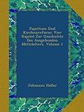 Papsttum Und Kirchenreform: Vier Kapitel Zur Geschichte Des Ausgehenden Mittelalters, Volume 1 - Johannes Haller 