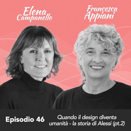 Ep. 46 Elena Campanello e Francesca Appiani su quando il design diventa umanit&agrave; - la storia di Alessi (parte 2)