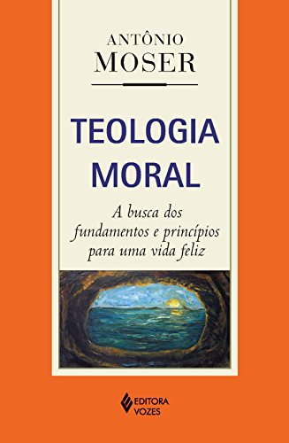 Teologia moral: a busca dos fundamentos e princípios para uma vida feliz