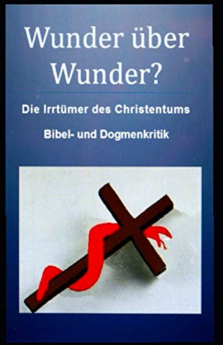 Wunder über Wunder?: Die Irrtümer des Christentums, Bibel- und Dogmenkritik.