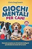 Giochi Mentali Per Cani: Manuale Completo con 120 AttivitĂ Intelligenti per Stimolare la Mente del Tuo Cane | Rafforza il Legame, Migliora lâObbedienza e Divertiti Insieme a Lui