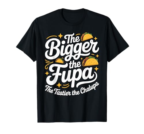 Bigger The FUPA Tastier The Chalupa Inappropriate Gag Saying T-Shirt