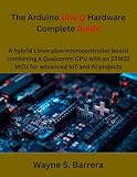The Arduino Uno Q Hardware Complete Guide: A hybrid Linux-plus-microcontroller board combining a Qualcomm CPU with an STM32 MCU for advanced IoT and AI projects (The futere)
