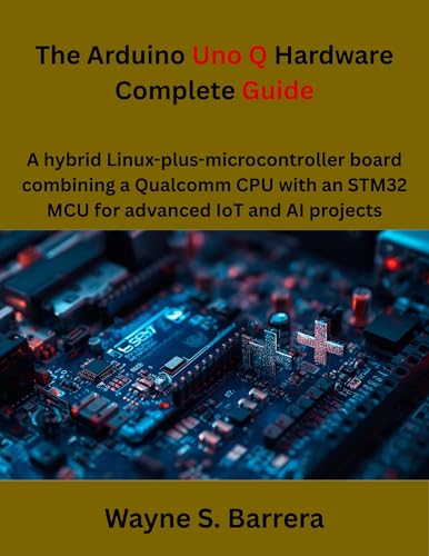 The Arduino Uno Q Hardware Complete Guide: A hybrid Linux-plus-microcontroller board combining a Qualcomm CPU with an STM32 MCU for advanced IoT and AI projects (The futere)