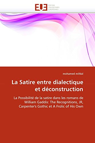 La Satire entre dialectique et déconstruction: La Possibilité de la satire dans les romans de William Gaddis: The Recognitions, JR, Carpenter's Gothic et A Frolic of His Own