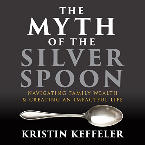 The Myth of the Silver Spoon Navigating Family Wealth and Creating an Impactful