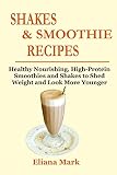  SHAKES & SMOOTHIE RECIPES: Healthy Nourishing, High-Protein Smoothies and Shakes to Shed Weight and Look More Younger (English Edition)