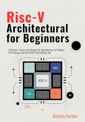 RISC-V Architecture for Beginners: A Simple, Visual, and Hands-On Introduction to Modern CPU Design and the RV32I Instruction Set