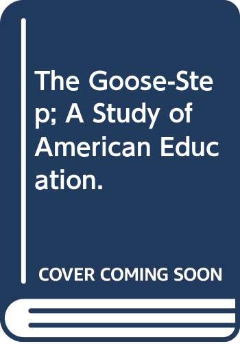 The Goose-Step; A Study of American Education. 0404060684 Book Cover