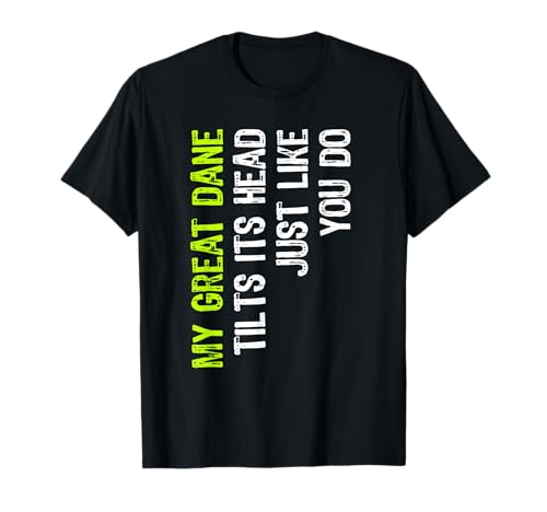 My Great Dane Tilts Its Head Just Like You Do Dog Lover Camiseta