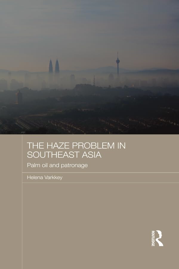 The Haze Problem in Southeast Asia: Palm Oil and Patronage (Routledge Malaysian Studies Series)