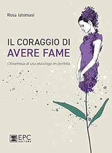 Il coraggio di avere fame. L' anoressia di una psicologa im-perfetta