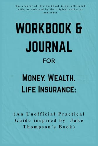 Workbook & Journal For Money Wealth Life Insurance: An Unofficial Practical Guide inspired by Jake Thompson’s Book