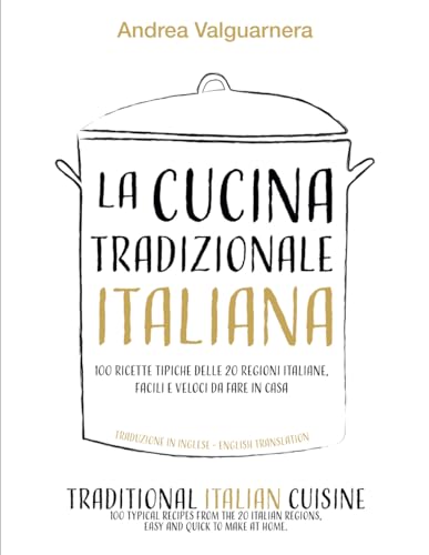 LA CUCINA TRADIZIONALE ITALIANA IN 100 RICETTE TIPICHE DELLE 20 REGIONI ITALIANE FACILI E VELOCI DA FARE IN CASA