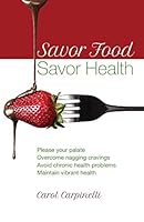 Savor Food--Savor Health: Please your palate, Overcome nagging cravings, Avoid chronic health problems, Maintain vibrant health 0692414703 Book Cover
