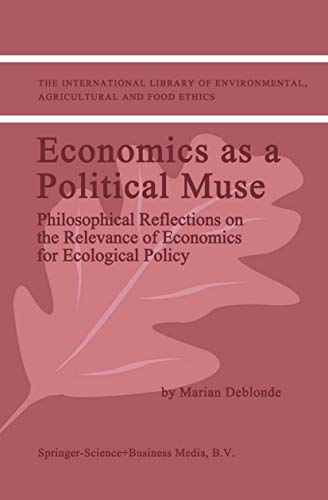 Economics as a Political Muse: Philosophical Reflections on the Relevance of Economics for Ecological Policy (The International Library of Environmental, Agricultural and Food Ethics, 2)