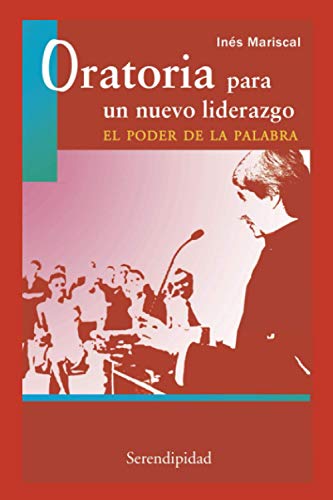 ORATORIA PARA UN NUEVO LIDERAZGO, EL PODER DE LA PALABRA: teoría y método para asumir con éxito la valiosa oportunidad de hablar en público (Spanish Edition)