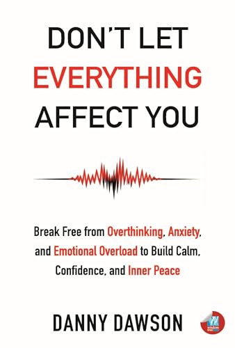 Don't Let Everything Affect You: Break Free from Overthinking, Anxiety, and Emotional Overload to Build Calm, Confidence, and Inner Peace